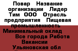 Повар › Название организации ­ Лидер Тим, ООО › Отрасль предприятия ­ Пищевая промышленность › Минимальный оклад ­ 22 000 - Все города Работа » Вакансии   . Ульяновская обл.,Димитровград г.